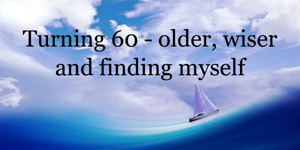 Turning 60: older, wiser and finding myself part 3